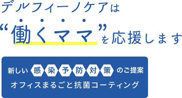 デルフィーノケアは“働くママ”を応援します 新しい感染症対策のご提案オフィスまるごと抗菌コーティング