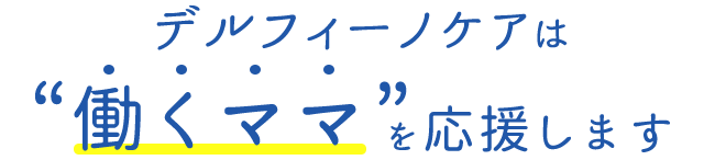 デルフィーノケアは働くママを応援します