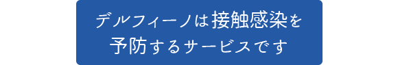 デルフィーノは接触感染を予防するサービスです